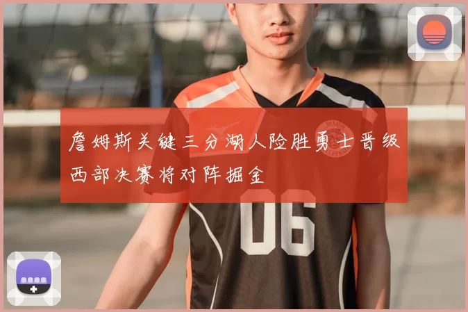 詹姆斯关键三分湖人险胜勇士晋级西部决赛将对阵掘金