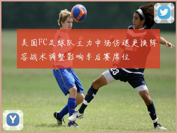 美国FC足球队主力中场伤退更换阵容战术调整影响季后赛席位
