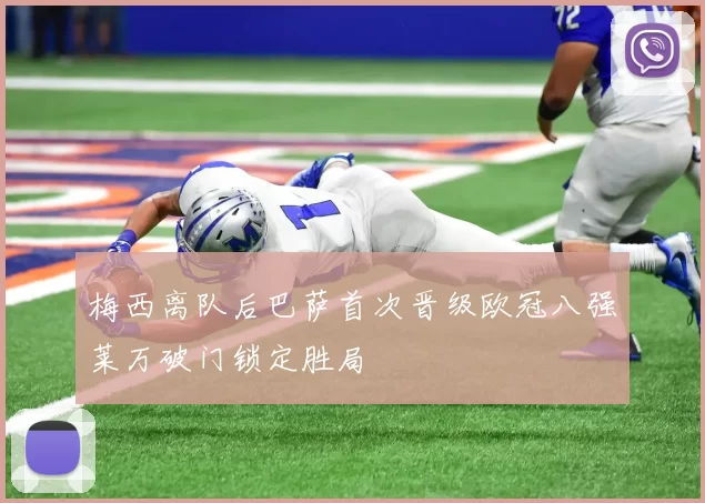 梅西离队后巴萨首次晋级欧冠八强莱万破门锁定胜局