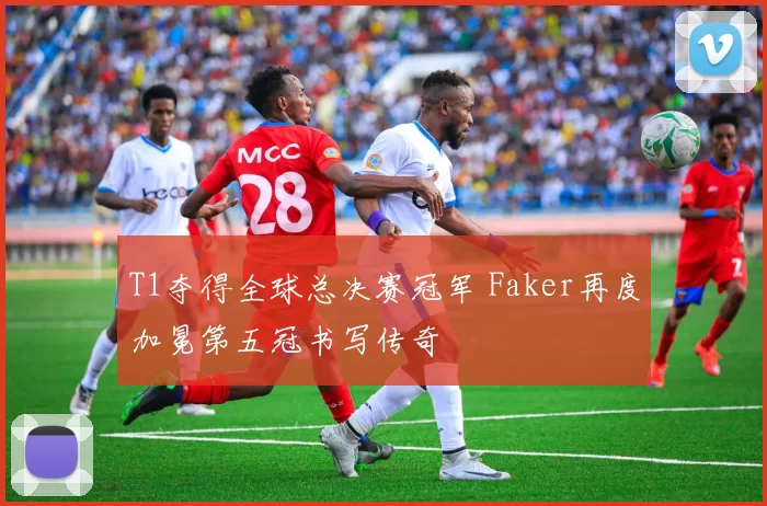 T1夺得全球总决赛冠军 Faker再度加冕第五冠书写传奇