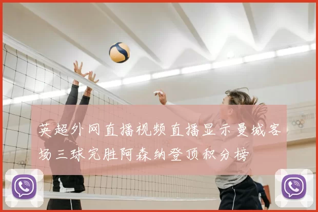 英超外网直播视频直播显示曼城客场三球完胜阿森纳登顶积分榜