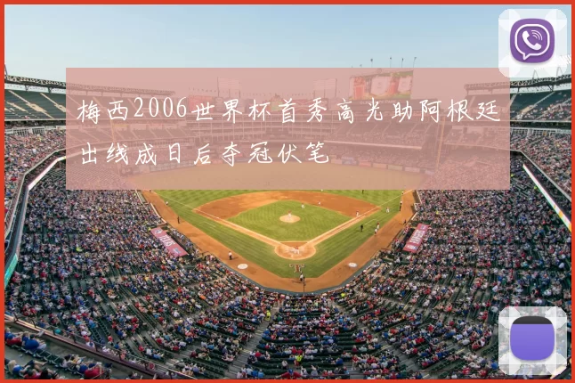 梅西2006世界杯首秀高光助阿根廷出线成日后夺冠伏笔