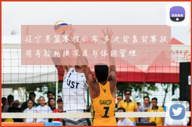 辽宁男篮赛程公布 多次背靠背赛段将考验轮换深度与体能管理