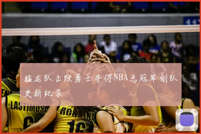 猛龙队击败勇士夺得NBA总冠军创队史新纪录
