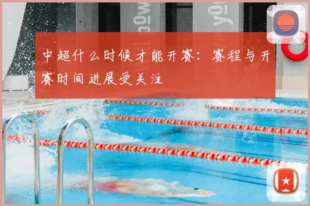 中超什么时候才能开赛：赛程与开赛时间进展受关注