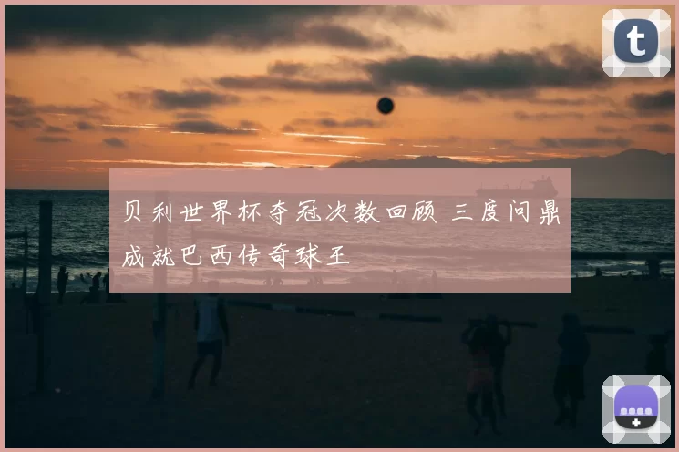 贝利世界杯夺冠次数回顾 三度问鼎成就巴西传奇球王