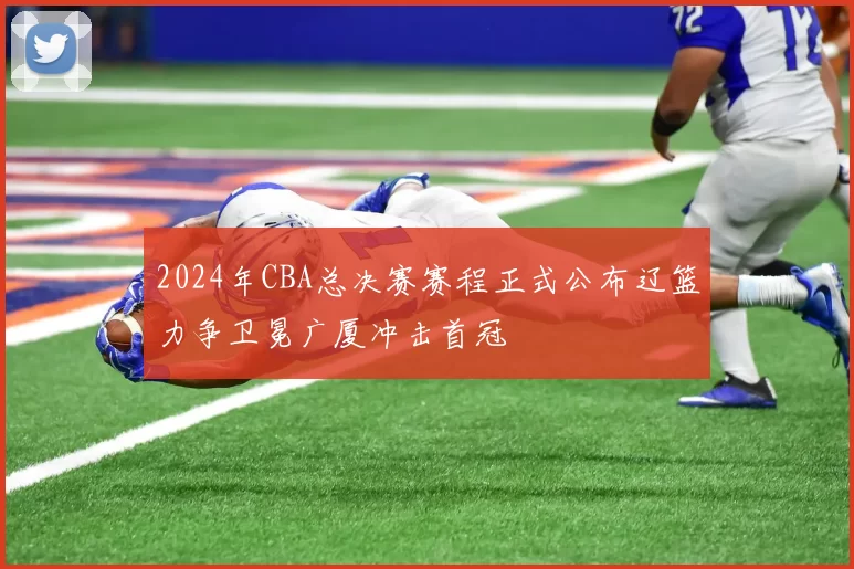 2024年CBA总决赛赛程正式公布辽篮力争卫冕广厦冲击首冠