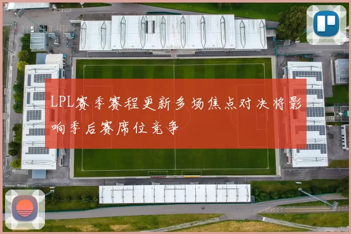 LPL赛季赛程更新多场焦点对决将影响季后赛席位竞争