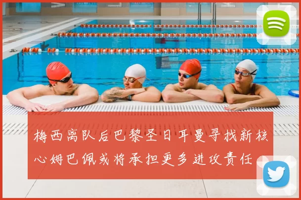 梅西离队后巴黎圣日耳曼寻找新核心姆巴佩或将承担更多进攻责任