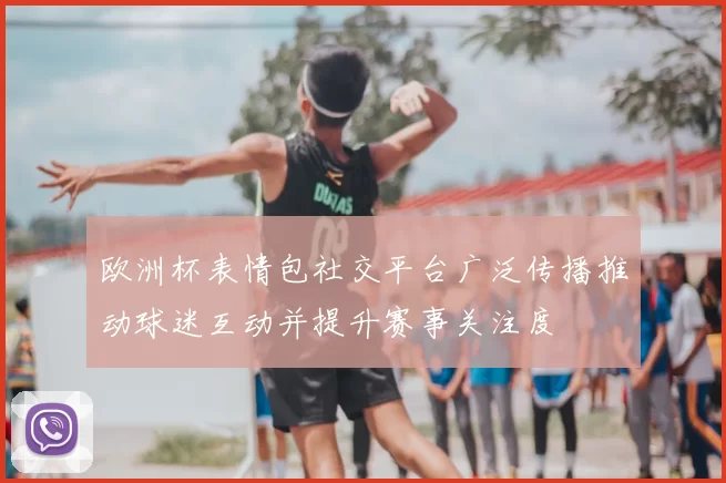 欧洲杯表情包社交平台广泛传播推动球迷互动并提升赛事关注度