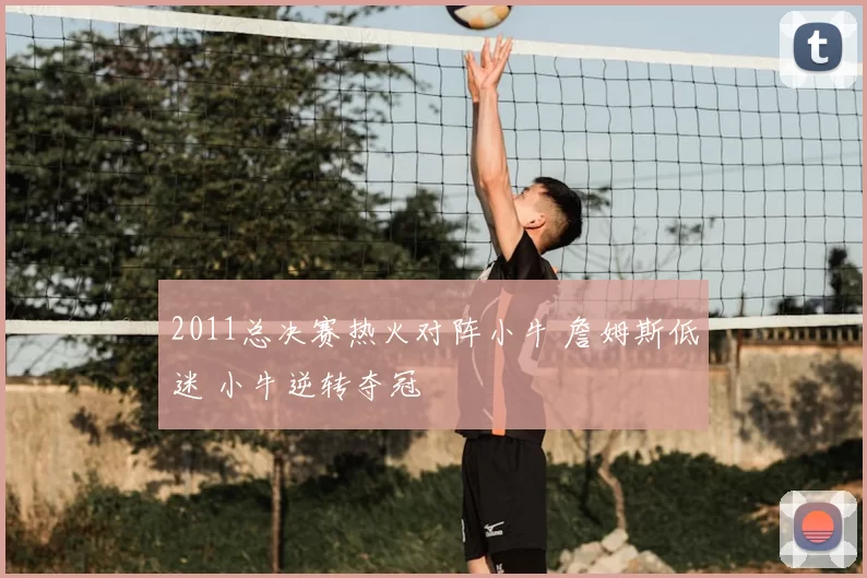 2011总决赛热火对阵小牛 詹姆斯低迷 小牛逆转夺冠