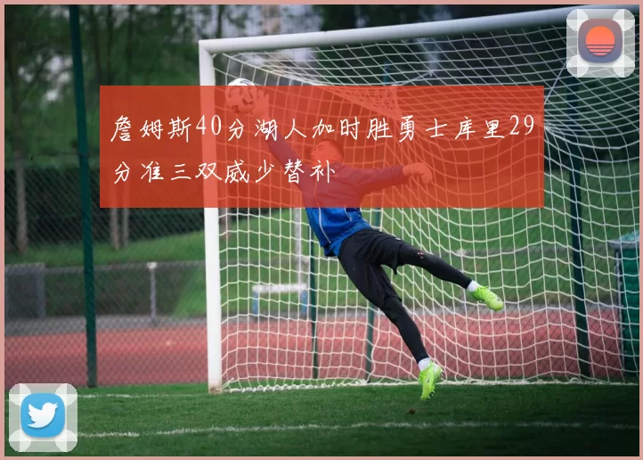 詹姆斯40分湖人加时胜勇士库里29分准三双威少替补