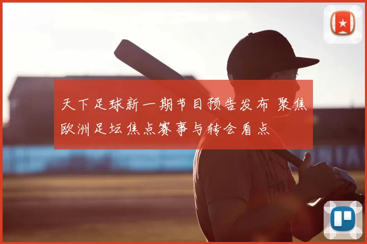 天下足球新一期节目预告发布 聚焦欧洲足坛焦点赛事与转会看点