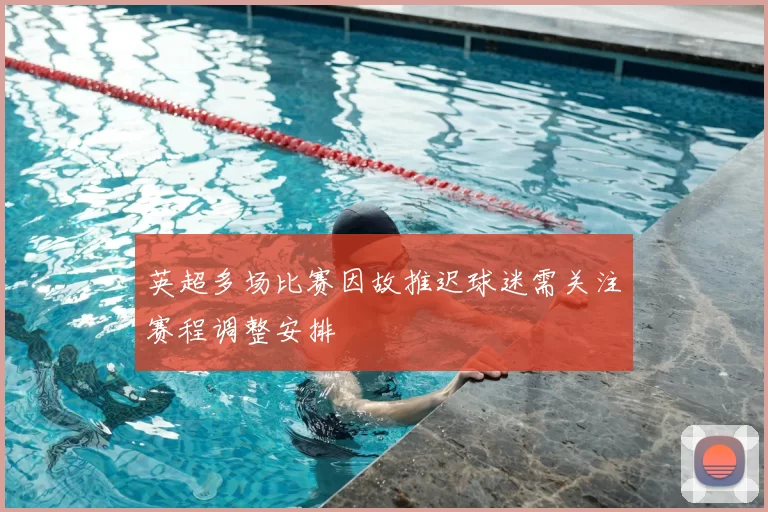 英超多场比赛因故推迟球迷需关注赛程调整安排