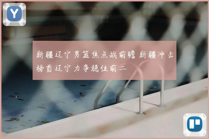 新疆辽宁男篮焦点战前瞻 新疆冲击榜首辽宁力争稳住前二