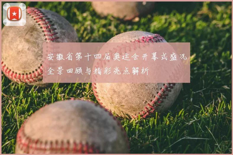 安徽省第十四届奥运会开幕式盛况全景回顾与精彩亮点解析