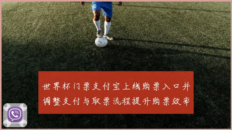 世界杯门票支付宝上线购票入口并调整支付与取票流程提升购票效率