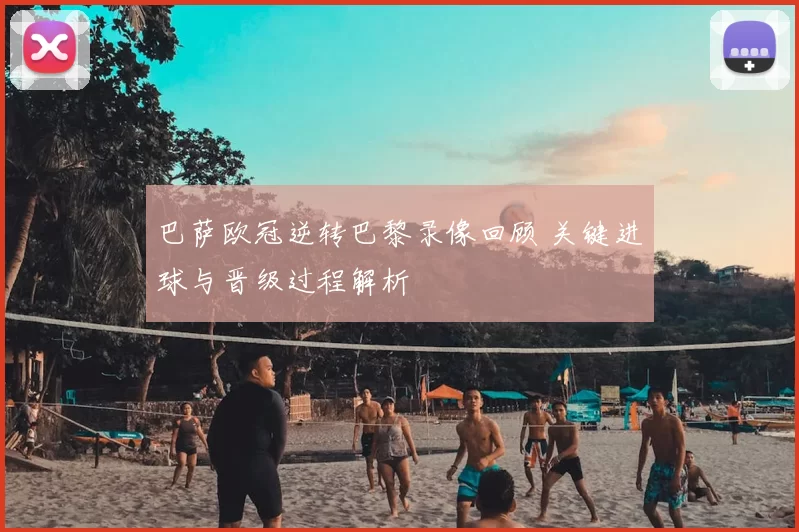 巴萨欧冠逆转巴黎录像回顾 关键进球与晋级过程解析